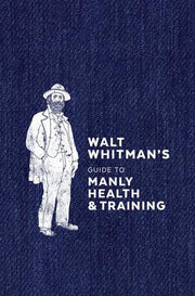 WALT WHITMAN’S GUIDE TO MANLY HEALTH AND TRAINING - The Local Branch